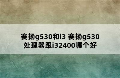 赛扬g530和i3 赛扬g530处理器跟i32400哪个好